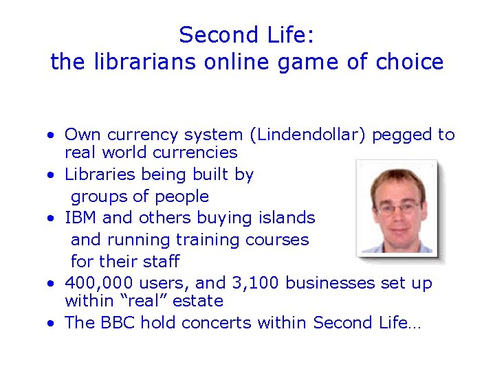 Second Life: the librarians online game of choice • Own currency system (Lindendollar) pegged