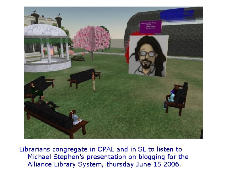 Librarians congregate in OPAL and in SL to listen to Michael Stephen's presentation on