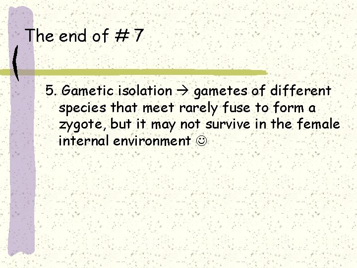 The end of # 7 5. Gametic isolation gametes of different species that meet