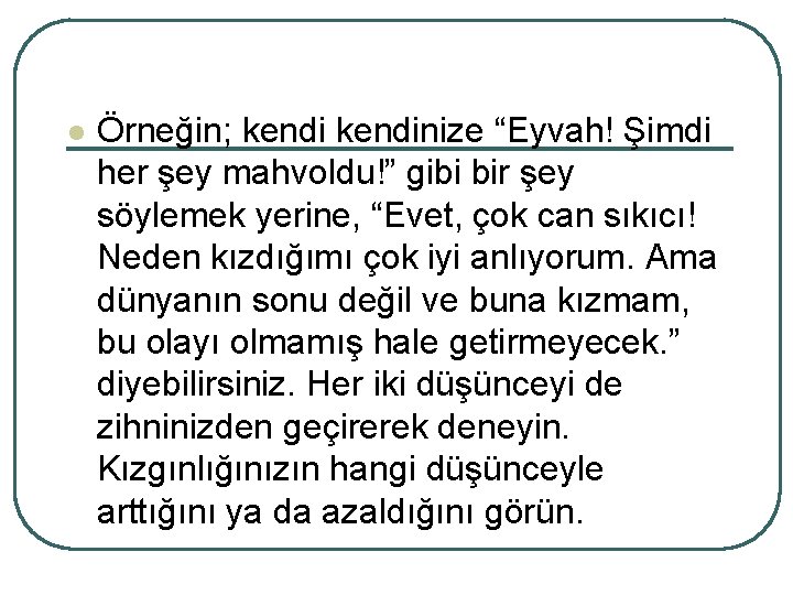 l Örneğin; kendinize “Eyvah! Şimdi her şey mahvoldu!” gibi bir şey söylemek yerine, “Evet,