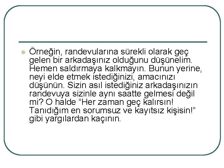 l Örneğin, randevularına sürekli olarak geç gelen bir arkadaşınız olduğunu düşünelim. Hemen saldırmaya kalkmayın.