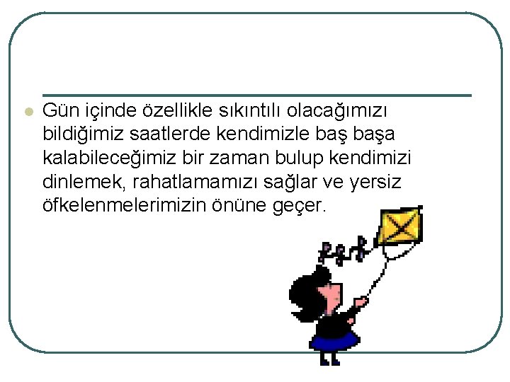 l Gün içinde özellikle sıkıntılı olacağımızı bildiğimiz saatlerde kendimizle başa kalabileceğimiz bir zaman bulup