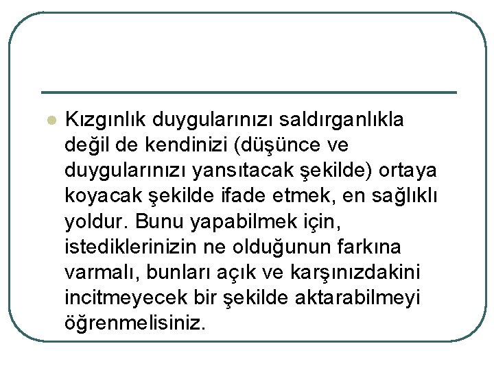 l Kızgınlık duygularınızı saldırganlıkla değil de kendinizi (düşünce ve duygularınızı yansıtacak şekilde) ortaya koyacak