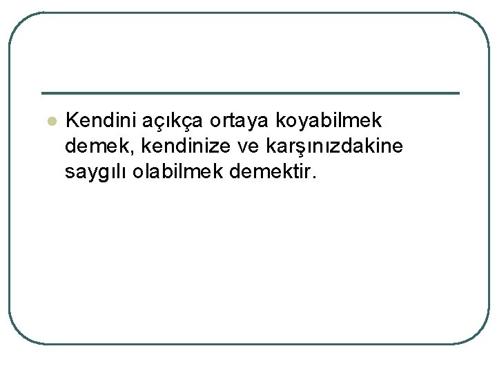 l Kendini açıkça ortaya koyabilmek demek, kendinize ve karşınızdakine saygılı olabilmek demektir. 