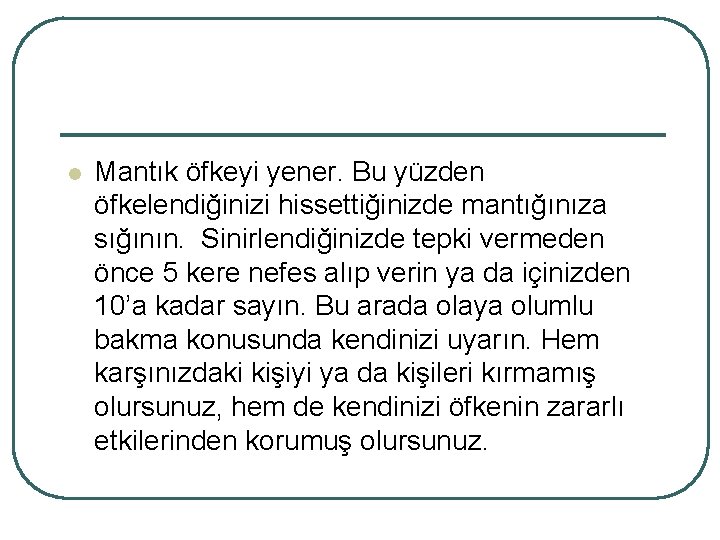 l Mantık öfkeyi yener. Bu yüzden öfkelendiğinizi hissettiğinizde mantığınıza sığının. Sinirlendiğinizde tepki vermeden önce