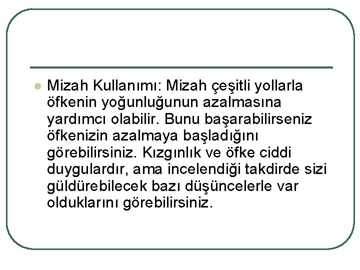 l Mizah Kullanımı: Mizah çeşitli yollarla öfkenin yoğunluğunun azalmasına yardımcı olabilir. Bunu başarabilirseniz öfkenizin