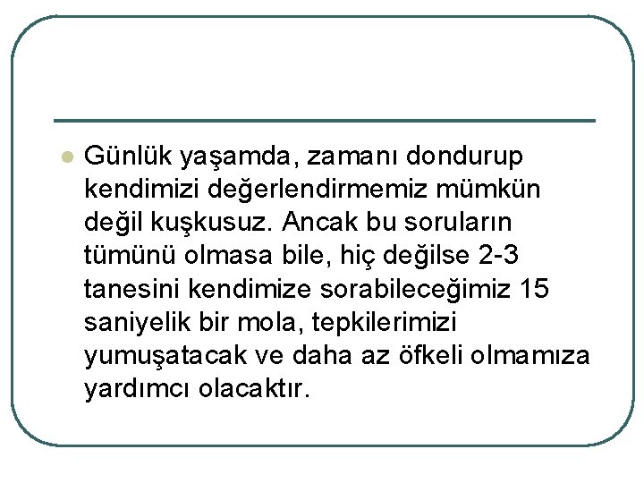 l Günlük yaşamda, zamanı dondurup kendimizi değerlendirmemiz mümkün değil kuşkusuz. Ancak bu soruların tümünü