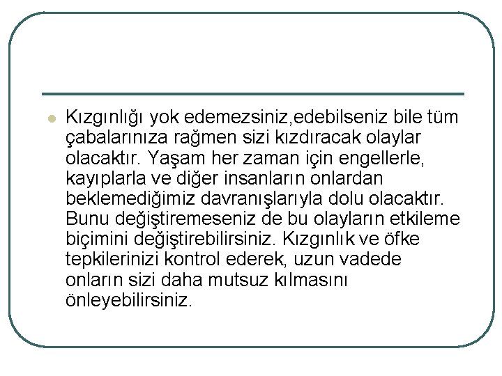 l Kızgınlığı yok edemezsiniz, edebilseniz bile tüm çabalarınıza rağmen sizi kızdıracak olaylar olacaktır. Yaşam