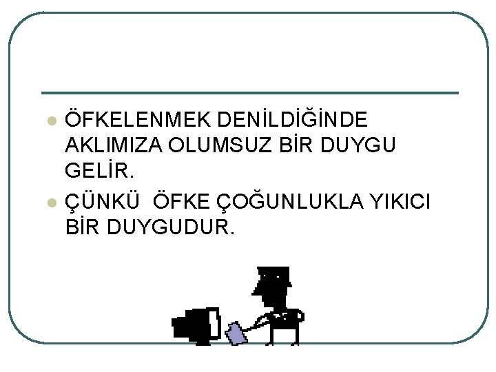 l l ÖFKELENMEK DENİLDİĞİNDE AKLIMIZA OLUMSUZ BİR DUYGU GELİR. ÇÜNKÜ ÖFKE ÇOĞUNLUKLA YIKICI BİR