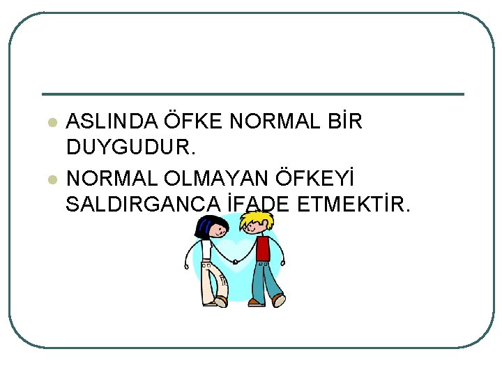 l l ASLINDA ÖFKE NORMAL BİR DUYGUDUR. NORMAL OLMAYAN ÖFKEYİ SALDIRGANCA İFADE ETMEKTİR. 