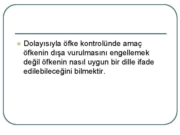 l Dolayısıyla öfke kontrolünde amaç öfkenin dışa vurulmasını engellemek değil öfkenin nasıl uygun bir