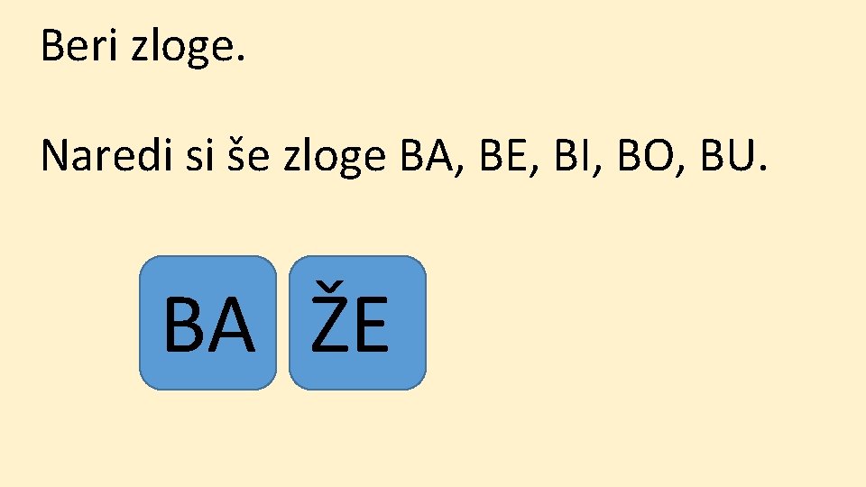 Beri zloge. Naredi si še zloge BA, BE, BI, BO, BU. BA ŽE 