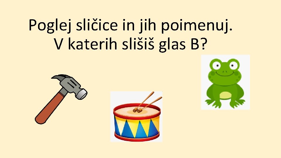 Poglej sličice in jih poimenuj. V katerih slišiš glas B? 