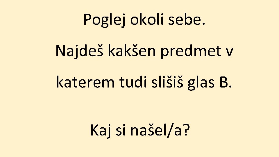 Poglej okoli sebe. Najdeš kakšen predmet v katerem tudi slišiš glas B. Kaj si