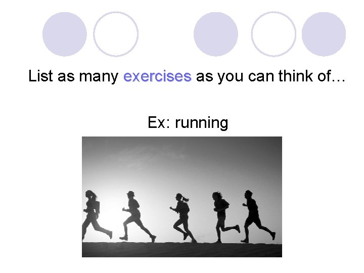 List as many exercises as you can think of… Ex: running 