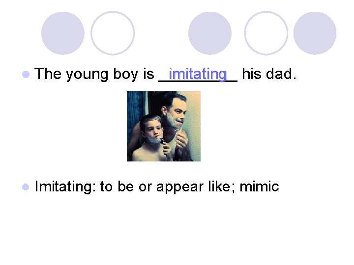 l The l young boy is _____ imitating his dad. Imitating: to be or
