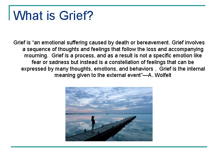 What is Grief? Grief is “an emotional suffering caused by death or bereavement. Grief