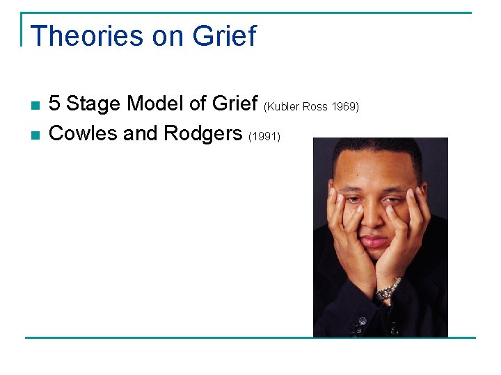 Theories on Grief n n 5 Stage Model of Grief (Kubler Ross 1969) Cowles