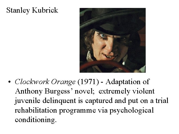Stanley Kubrick • Clockwork Orange (1971) - Adaptation of Anthony Burgess’ novel; extremely violent