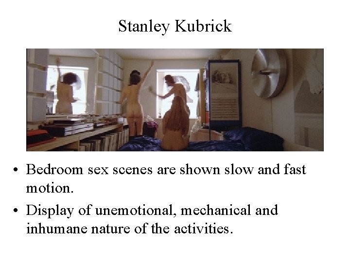 Stanley Kubrick • Bedroom sex scenes are shown slow and fast motion. • Display