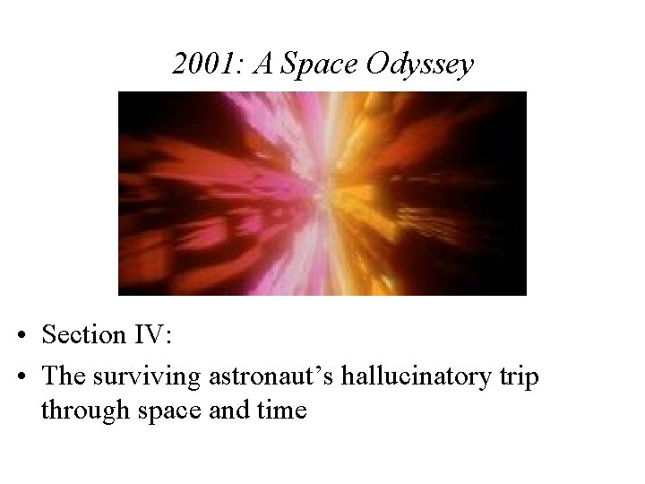 2001: A Space Odyssey • Section IV: • The surviving astronaut’s hallucinatory trip through