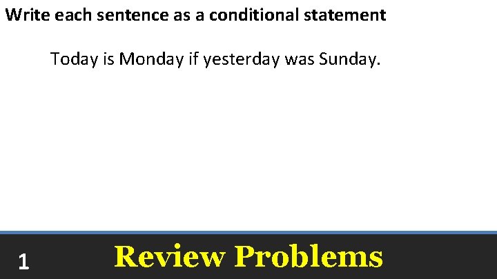 Write each sentence as a conditional statement Today is Monday if yesterday was Sunday.