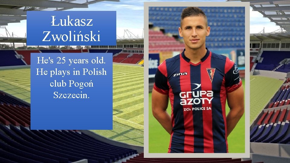 Łukasz Zwoliński He's 25 years old. He plays in Polish club Pogoń Szczecin. 