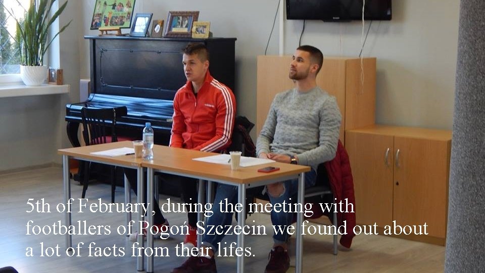 5 th of February, during the meeting with footballers of Pogoń Szczecin we found