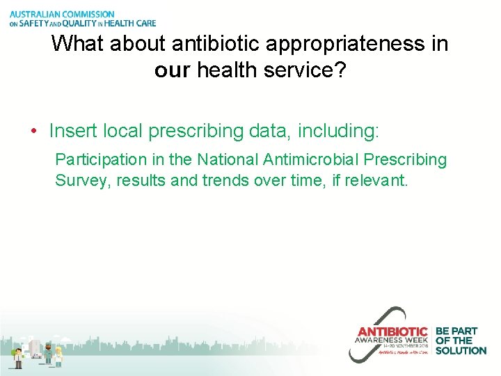 What about antibiotic appropriateness in our health service? • Insert local prescribing data, including: