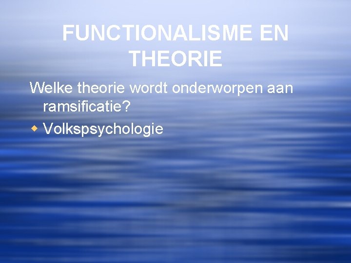 FUNCTIONALISME EN THEORIE Welke theorie wordt onderworpen aan ramsificatie? w Volkspsychologie 