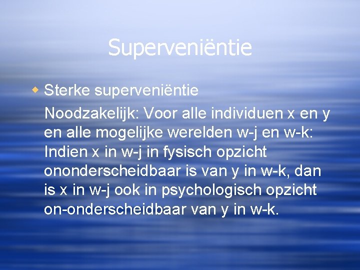 Superveniëntie w Sterke superveniëntie Noodzakelijk: Voor alle individuen x en y en alle mogelijke
