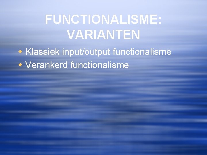 FUNCTIONALISME: VARIANTEN w Klassiek input/output functionalisme w Verankerd functionalisme 
