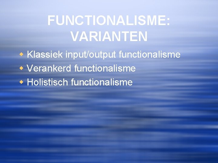 FUNCTIONALISME: VARIANTEN w Klassiek input/output functionalisme w Verankerd functionalisme w Holistisch functionalisme 