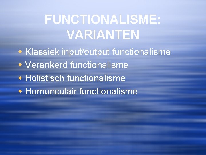 FUNCTIONALISME: VARIANTEN w Klassiek input/output functionalisme w Verankerd functionalisme w Holistisch functionalisme w Homunculair