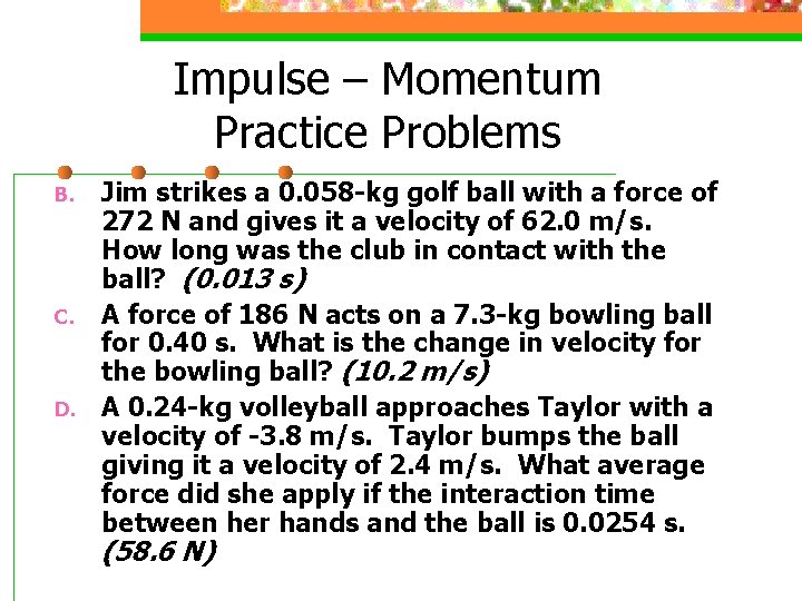 Impulse – Momentum Practice Problems B. C. D. Jim strikes a 0. 058 -kg
