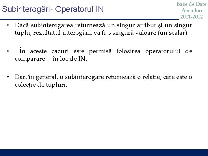 Subinterogări- Operatorul IN Baze de Date Anca Ion 2011 -2012 • Dacă subinterogarea returnează