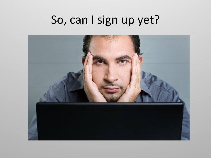 So, can I sign up yet? 
