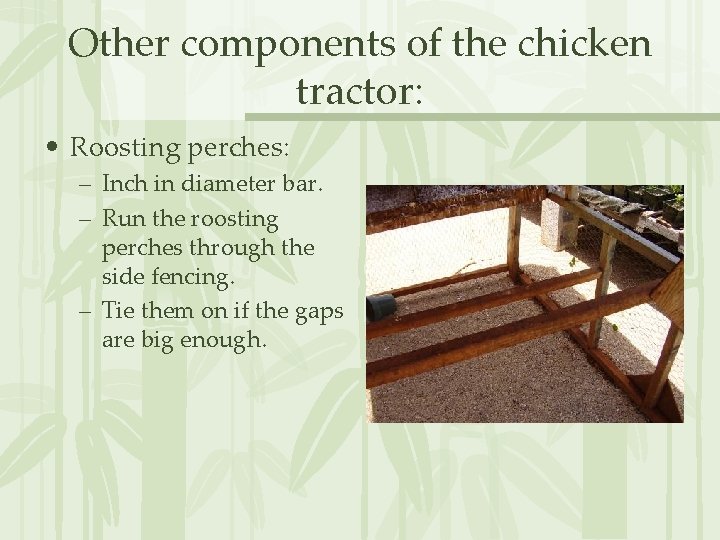 Other components of the chicken tractor: • Roosting perches: – Inch in diameter bar.