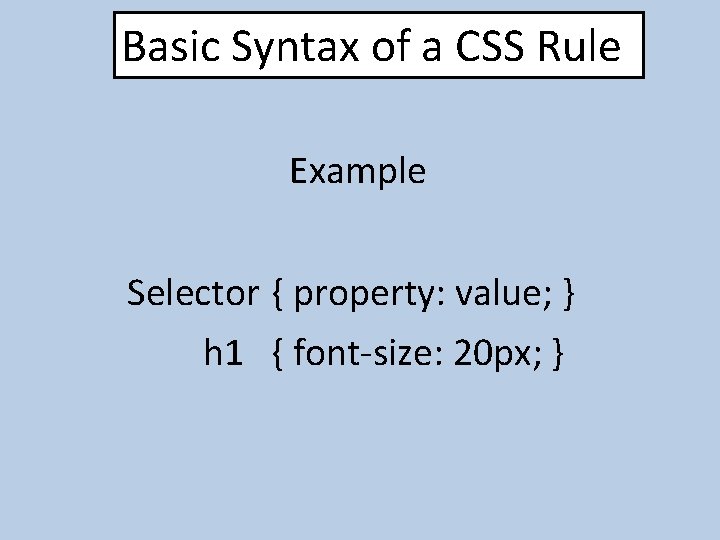 Basic Syntax of a CSS Rule Example Selector { property: value; } h 1