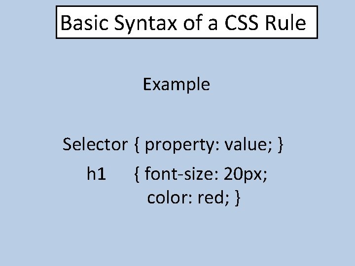 Basic Syntax of a CSS Rule Example Selector { property: value; } h 1