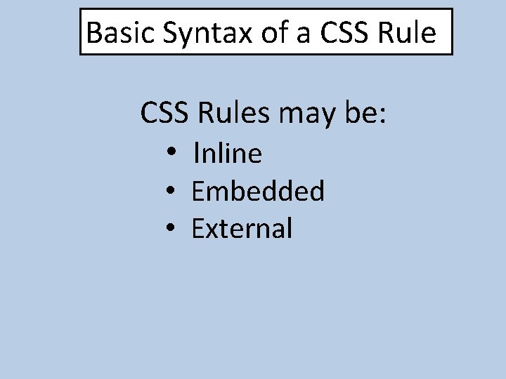 Basic Syntax of a CSS Rules may be: • Inline • Embedded • External