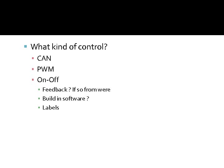  What kind of control? ▪ CAN ▪ PWM ▪ On-Off ▪ Feedback ?