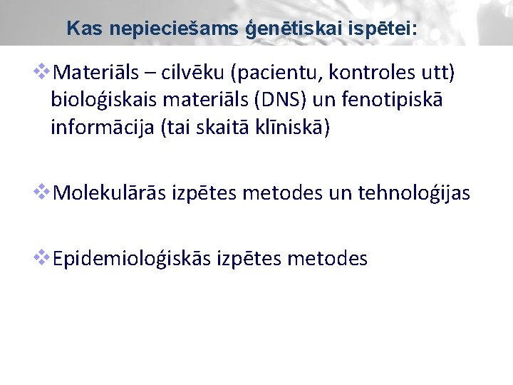 Kas nepieciešams ģenētiskai ispētei: v. Materiāls – cilvēku (pacientu, kontroles utt) bioloģiskais materiāls (DNS)