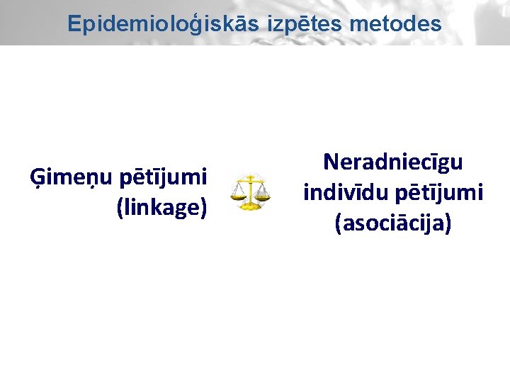 Epidemioloģiskās izpētes metodes Ģimeņu pētījumi (linkage) Neradniecīgu indivīdu pētījumi (asociācija) 