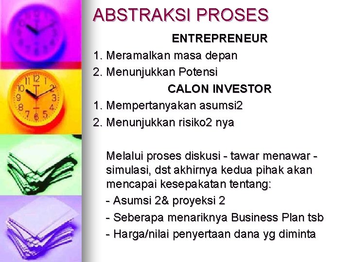 ABSTRAKSI PROSES ENTREPRENEUR 1. Meramalkan masa depan 2. Menunjukkan Potensi CALON INVESTOR 1. Mempertanyakan