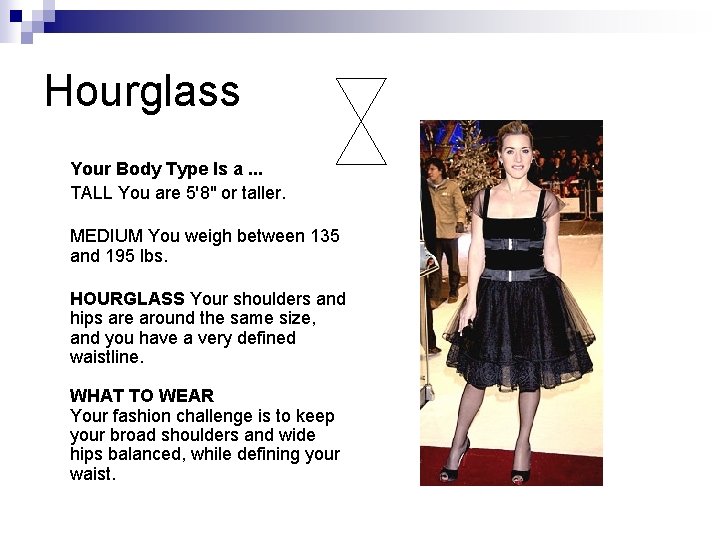 Hourglass Your Body Type Is a. . . TALL You are 5'8" or taller. Hourglass Your Body Type Is a. . . TALL You are 5'8" or taller.