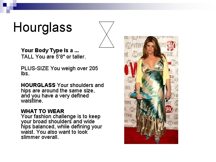 Hourglass Your Body Type Is a. . . TALL You are 5'8" or taller. Hourglass Your Body Type Is a. . . TALL You are 5'8" or taller.
