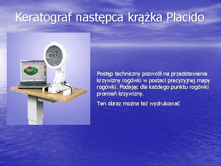 Keratograf następca krążka Placido Postęp techniczny pozwolił na przedstawienie krzywizny rogówki w postaci precyzyjnej