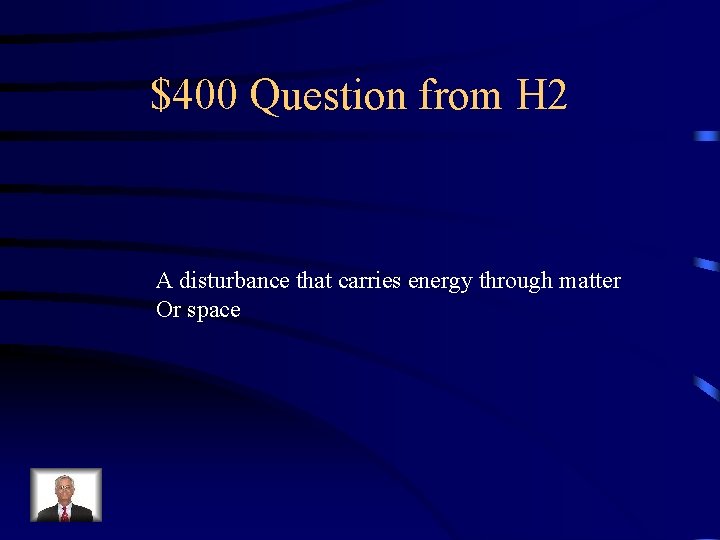 $400 Question from H 2 A disturbance that carries energy through matter Or space