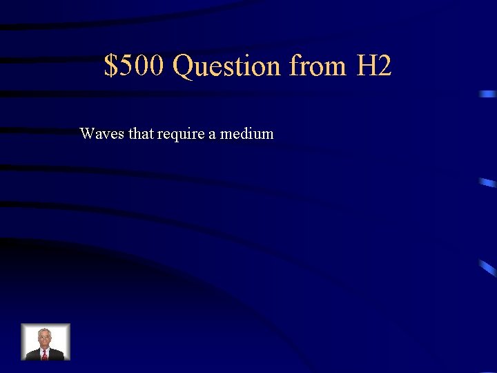 $500 Question from H 2 Waves that require a medium 